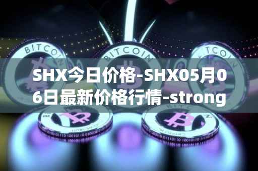 SHX今日价格-SHX05月06日最新价格行情-stronghold-token最新走势消息