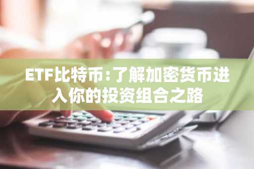 ETF比特币:了解加密货币进入你的投资组合之路