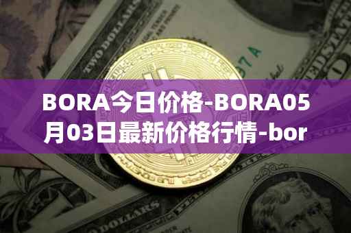 BORA今日价格-BORA05月03日最新价格行情-bora-ecosystem最新走势消息