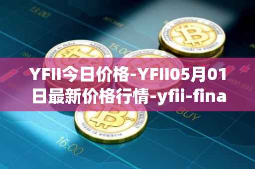 YFII今日价格-YFII05月01日最新价格行情-yfii-finance最新走势消息