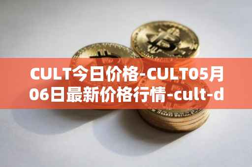 CULT今日价格-CULT05月06日最新价格行情-cult-dao最新走势消息