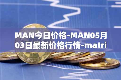 MAN今日价格-MAN05月03日最新价格行情-matrix-ai-network最新走势消息