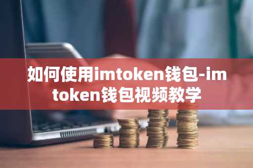 如何使用imtoken钱包-imtoken钱包视频教学