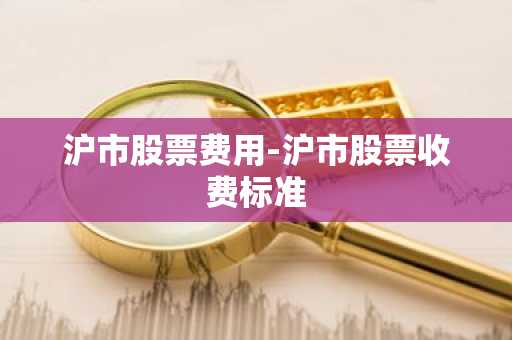 沪市股票费用-沪市股票收费标准