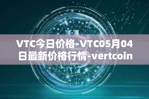 VTC今日价格-VTC05月04日最新价格行情-vertcoin最新走势消息