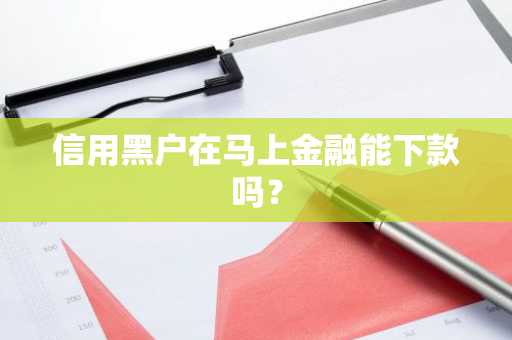 信用黑户在马上金融能下款吗？