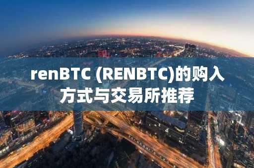renBTC (RENBTC)的购入方式与交易所推荐