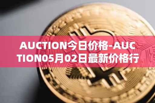 AUCTION今日价格-AUCTION05月02日最新价格行情-auction最新走势消息