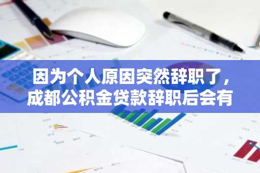 因为个人原因突然辞职了，成都公积金贷款辞职后会有影响吗？