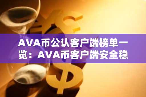 AVA币公认客户端榜单一览：AVA币客户端安全稳定榜单