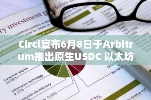 Circl宣布6月8日于Arbitrum推出原生USDC 以太坊桥接版本将更名