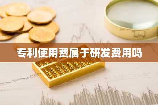 专利使用费属于研发费用吗
