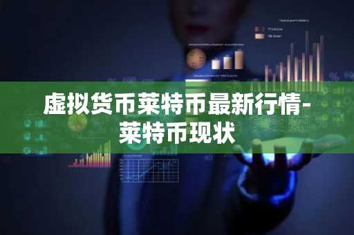 虚拟货币莱特币最新行情-莱特币现状