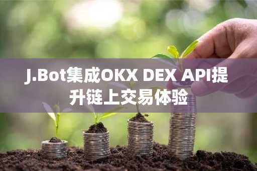 J.Bot集成OKX DEX API提升链上交易体验