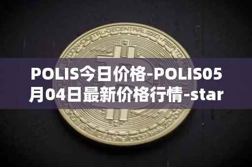 POLIS今日价格-POLIS05月04日最新价格行情-star-atlas-dao最新走势消息
