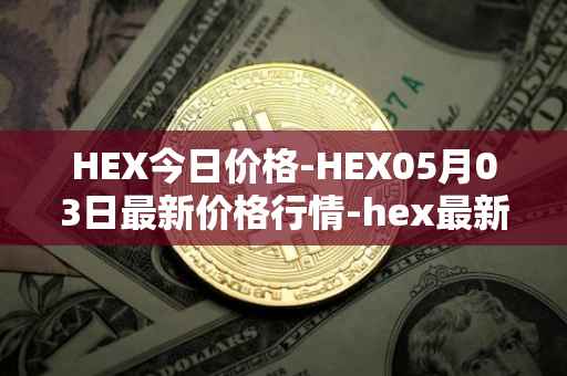 HEX今日价格-HEX05月03日最新价格行情-hex最新走势消息