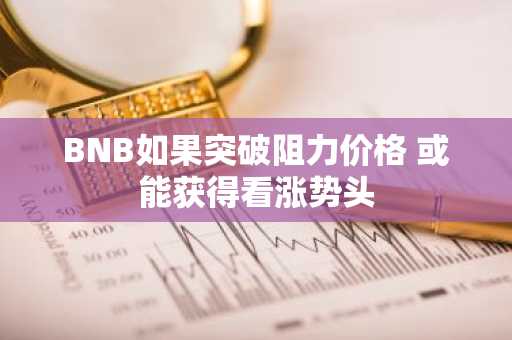 BNB如果突破阻力价格 或能获得看涨势头