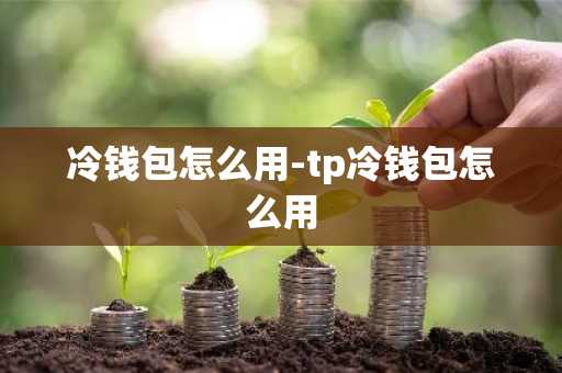 冷钱包怎么用-tp冷钱包怎么用