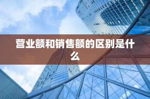 营业额和销售额的区别是什么