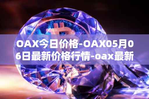 OAX今日价格-OAX05月06日最新价格行情-oax最新走势消息