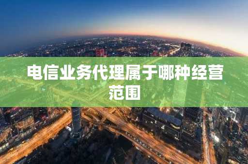 电信业务代理属于哪种经营范围