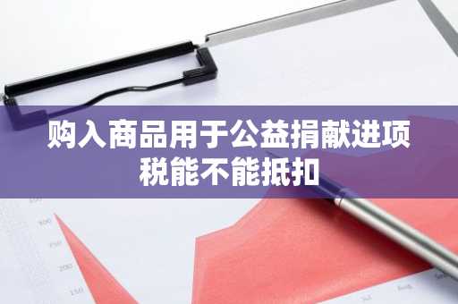 购入商品用于公益捐献进项税能不能抵扣