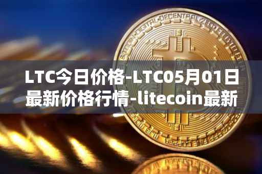 LTC今日价格-LTC05月01日最新价格行情-litecoin最新走势消息