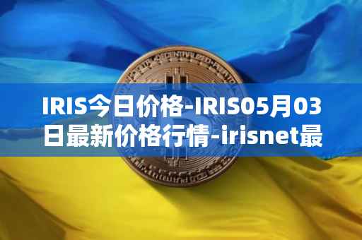 IRIS今日价格-IRIS05月03日最新价格行情-irisnet最新走势消息