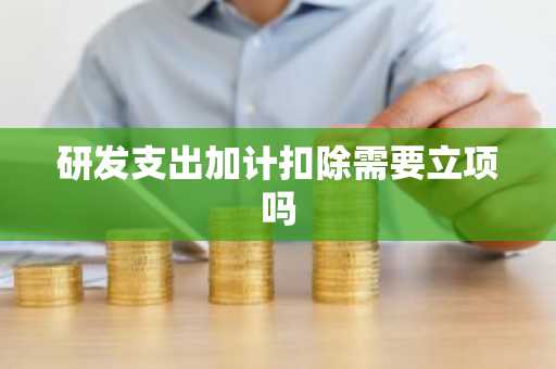 研发支出加计扣除需要立项吗