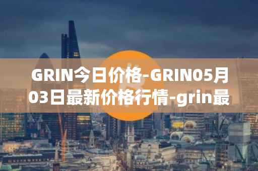 GRIN今日价格-GRIN05月03日最新价格行情-grin最新走势消息