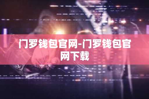 门罗钱包官网-门罗钱包官网下载