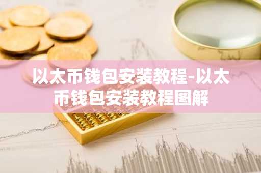 以太币钱包安装教程-以太币钱包安装教程图解