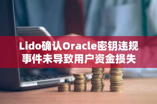 Lido确认Oracle密钥违规事件未导致用户资金损失