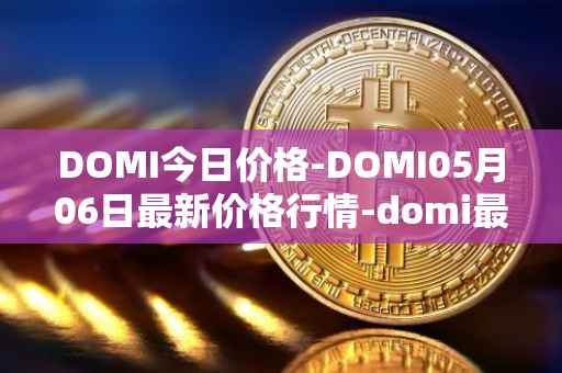 DOMI今日价格-DOMI05月06日最新价格行情-domi最新走势消息