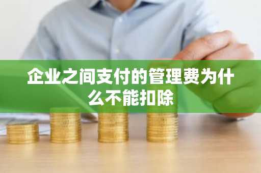 企业之间支付的管理费为什么不能扣除