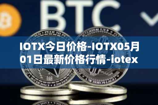 IOTX今日价格-IOTX05月01日最新价格行情-iotex最新走势消息