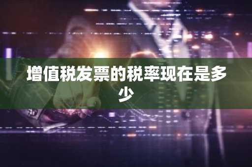 增值税发票的税率现在是多少