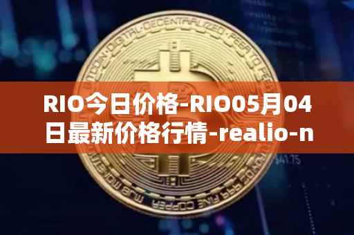RIO今日价格-RIO05月04日最新价格行情-realio-network最新走势消息