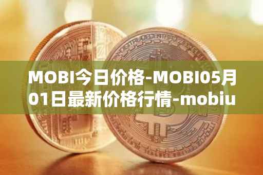 MOBI今日价格-MOBI05月01日最新价格行情-mobius最新走势消息