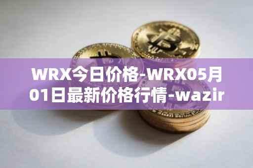 WRX今日价格-WRX05月01日最新价格行情-wazirx最新走势消息