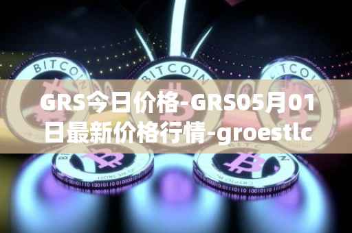 GRS今日价格-GRS05月01日最新价格行情-groestlcoin最新走势消息