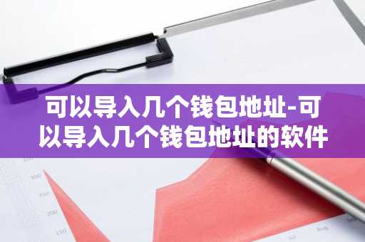 可以导入几个钱包地址-可以导入几个钱包地址的软件