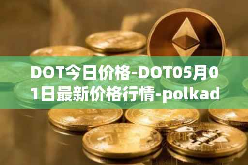 DOT今日价格-DOT05月01日最新价格行情-polkadot-new最新走势消息