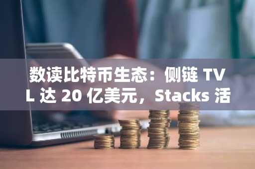 数读比特币生态：侧链 TVL 达 20 亿美元，Stacks 活跃账户数创新高