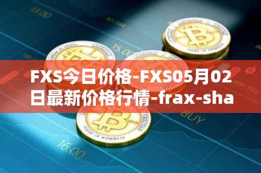 FXS今日价格-FXS05月02日最新价格行情-frax-share最新走势消息
