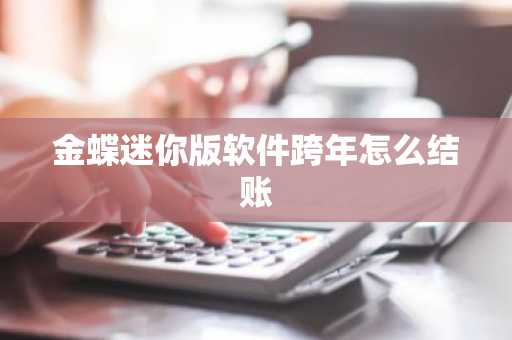 金蝶迷你版软件跨年怎么结账