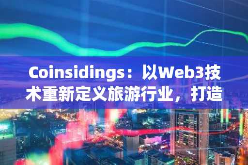 Coinsidings：以Web3技术重新定义旅游行业，打造数字奢华探险新生态