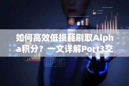 如何高效低损耗刷取Alpha积分？一文详解Port3交易策略