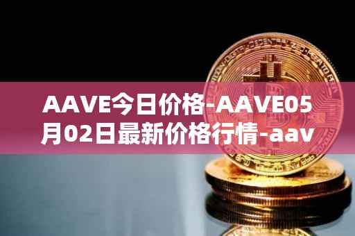 AAVE今日价格-AAVE05月02日最新价格行情-aavenew最新走势消息