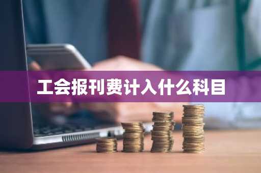 工会报刊费计入什么科目